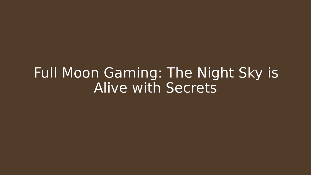 Full Moon Gaming: The Night Sky is Alive with Secrets