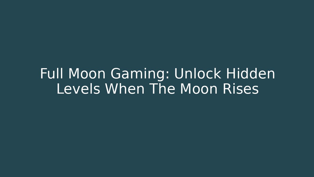 Full Moon Gaming: Unlock Hidden Levels When The Moon Rises