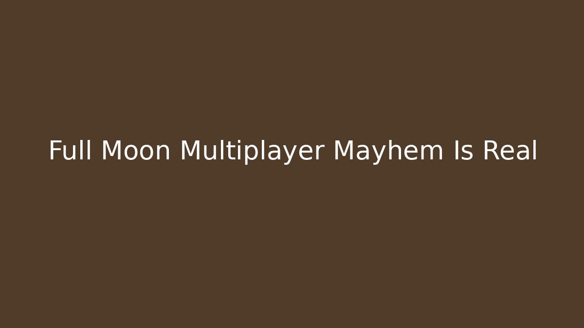 Full Moon Multiplayer Mayhem Is Real