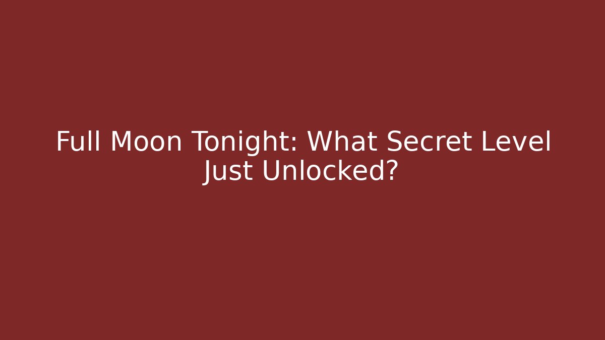 Full Moon Tonight: What Secret Level Just Unlocked?