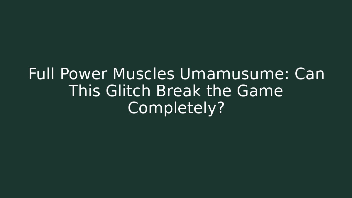 Full Power Muscles Umamusume: Can This Glitch Break the Game Completely?