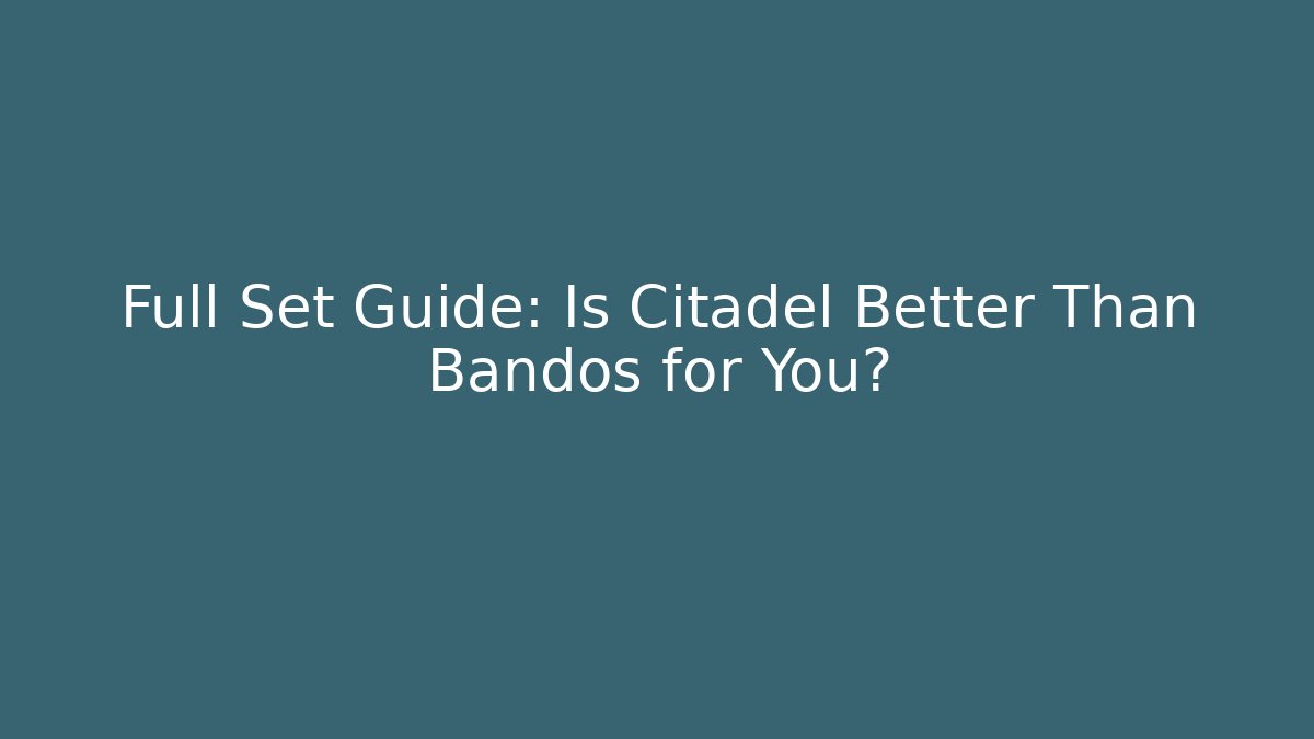 Full Set Guide: Is Citadel Better Than Bandos for You?