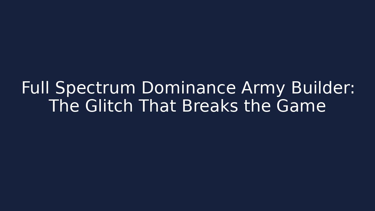Full Spectrum Dominance Army Builder: The Glitch That Breaks the Game