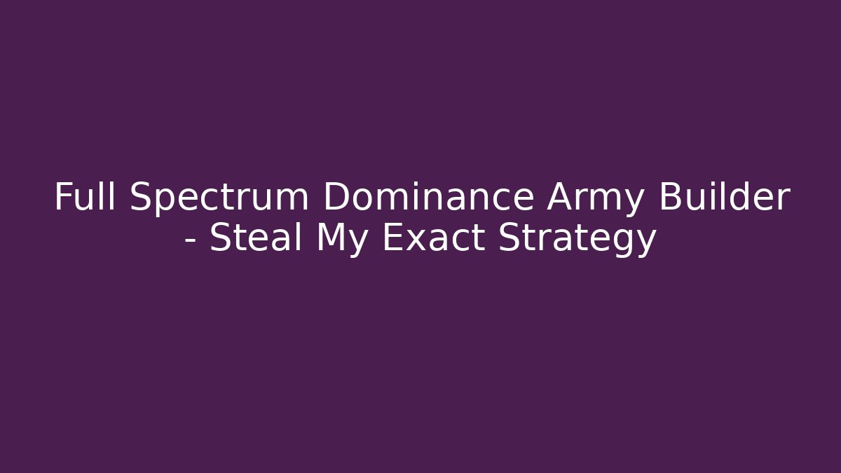 Full Spectrum Dominance Army Builder – Steal My Exact Strategy