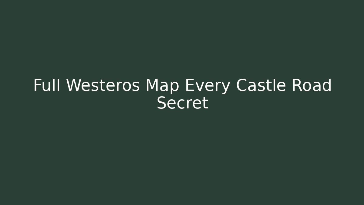 Full Westeros Map Every Castle Road Secret
