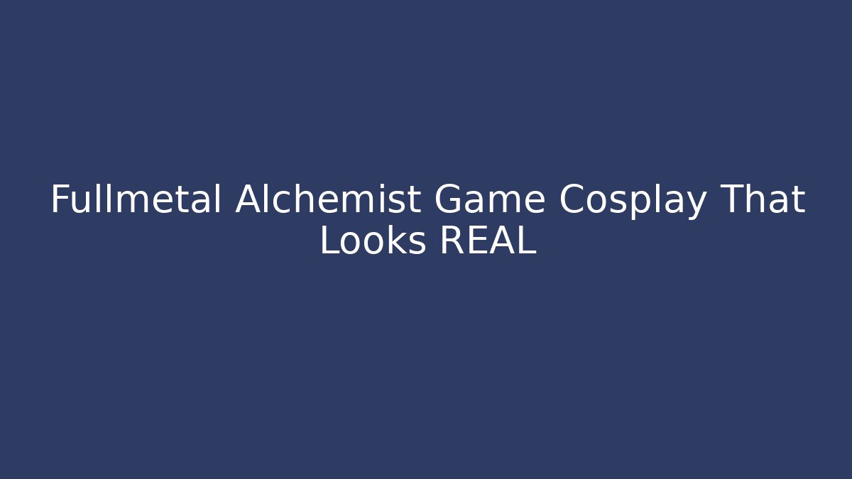 Fullmetal Alchemist Game Cosplay That Looks REAL - Critter Realm