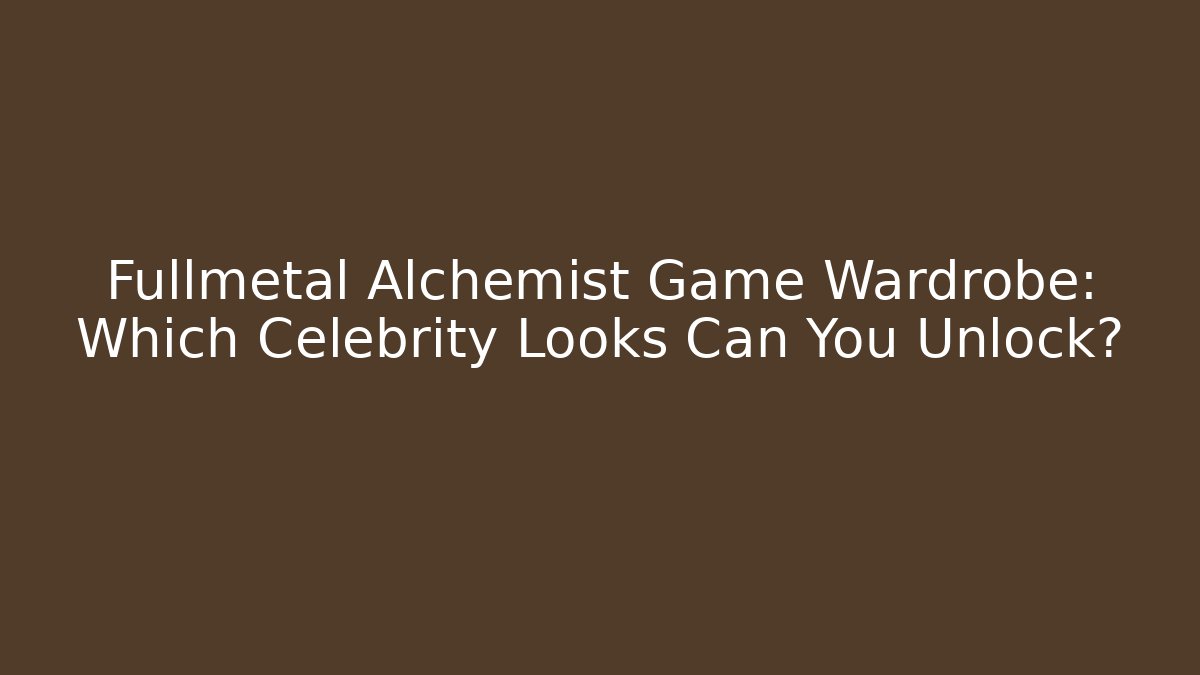 Fullmetal Alchemist Game Wardrobe: Which Celebrity Looks Can You Unlock?
