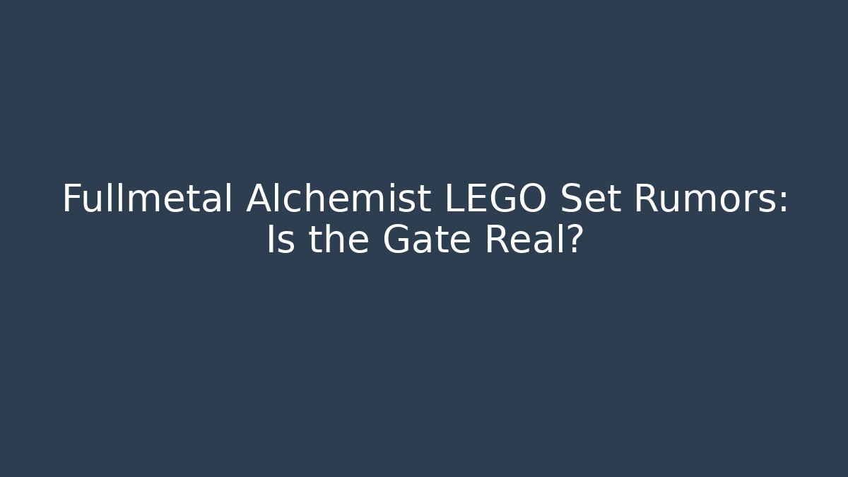 Fullmetal Alchemist LEGO Set Rumors: Is the Gate Real?