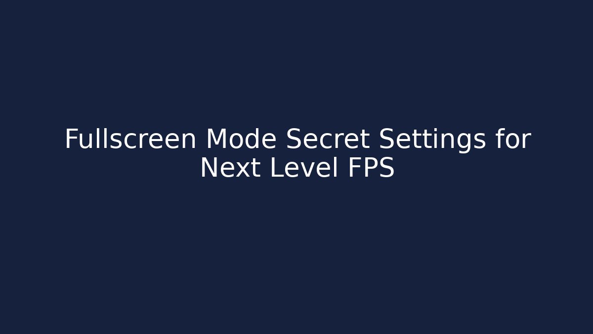 Fullscreen Mode Secret Settings for Next Level FPS