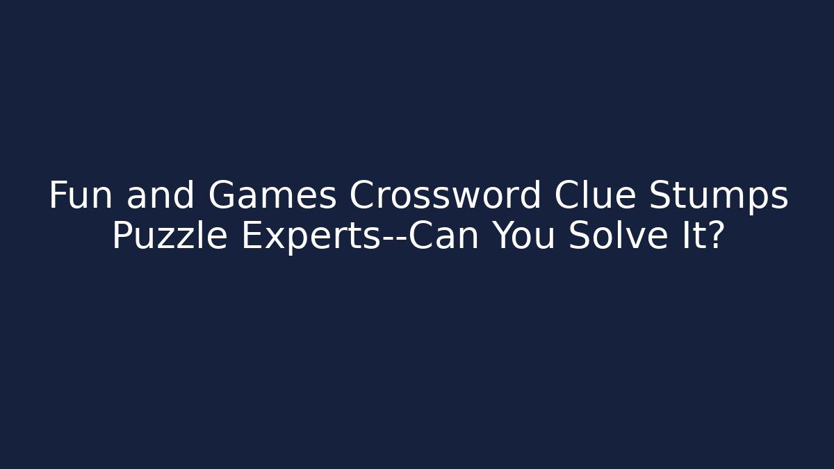 Fun and Games Crossword Clue Stumps Puzzle Experts—Can You Solve It?