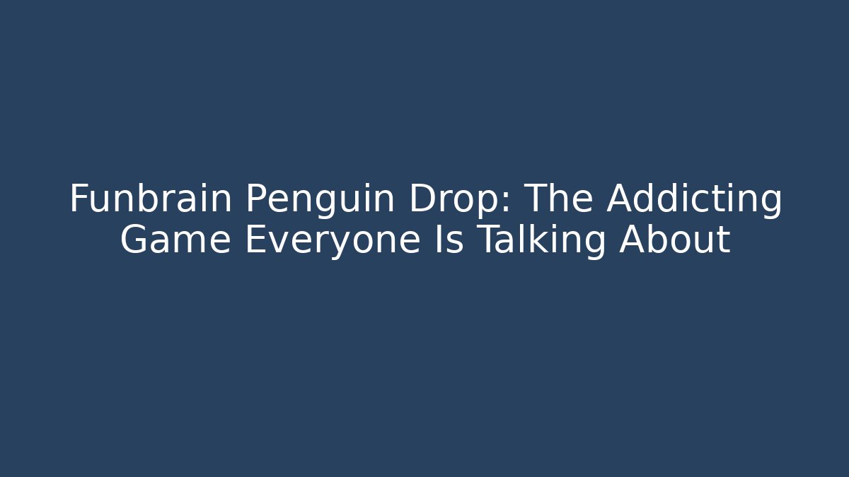 Funbrain Penguin Drop: The Addicting Game Everyone Is Talking About