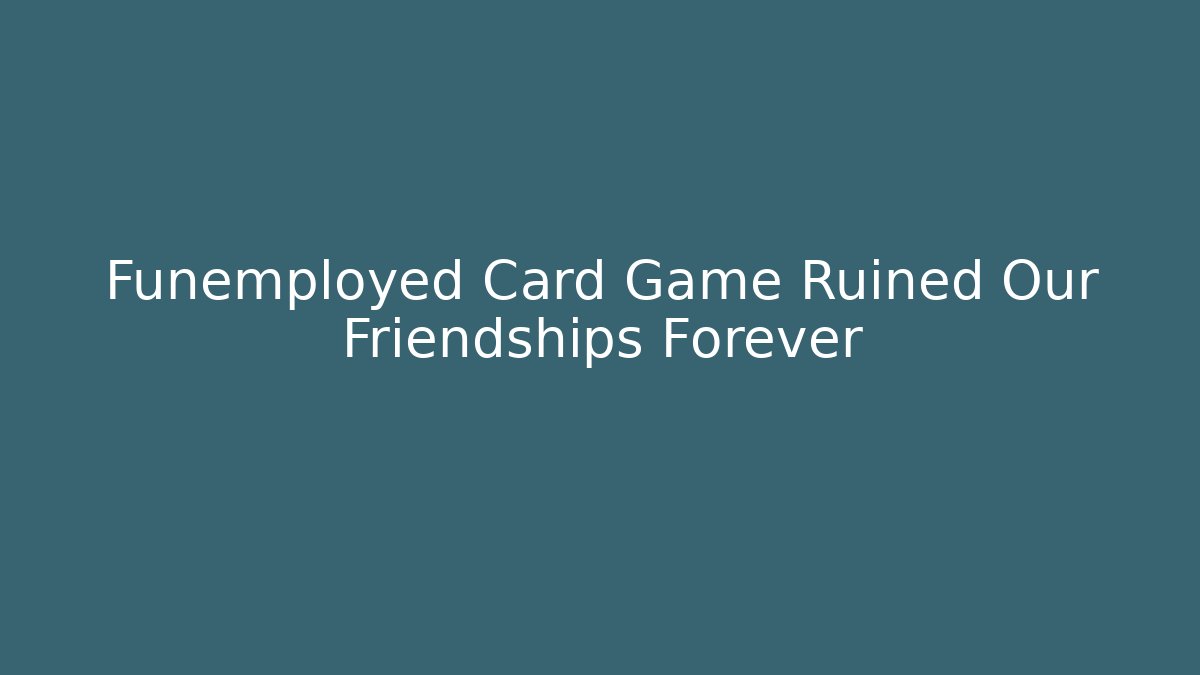 Funemployed Card Game Ruined Our Friendships Forever