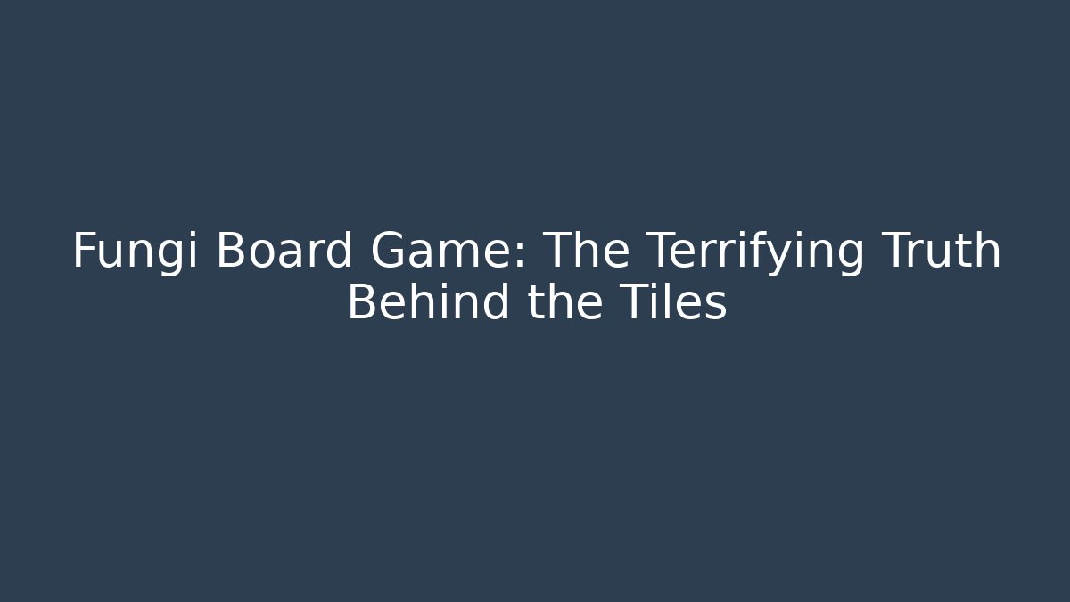 Fungi Board Game: The Terrifying Truth Behind the Tiles