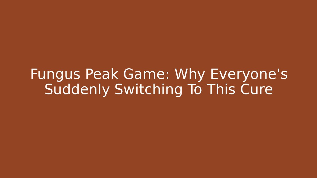 Fungus Peak Game: Why Everyone's Suddenly Switching To This Cure