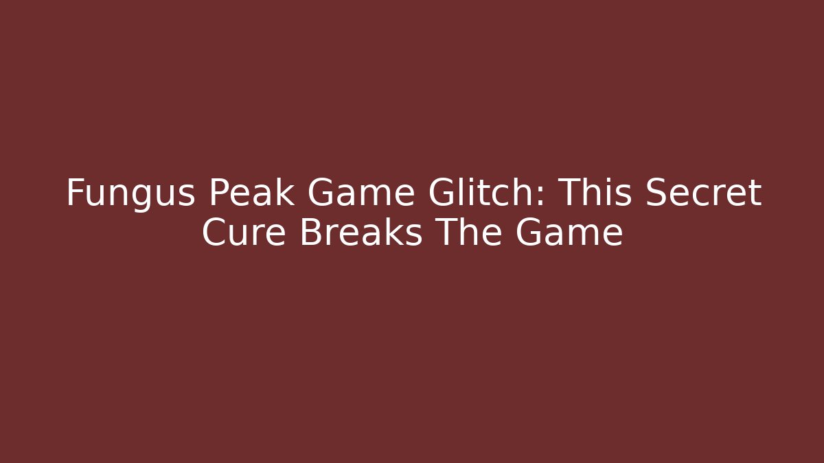 Fungus Peak Game Glitch: This Secret Cure Breaks The Game