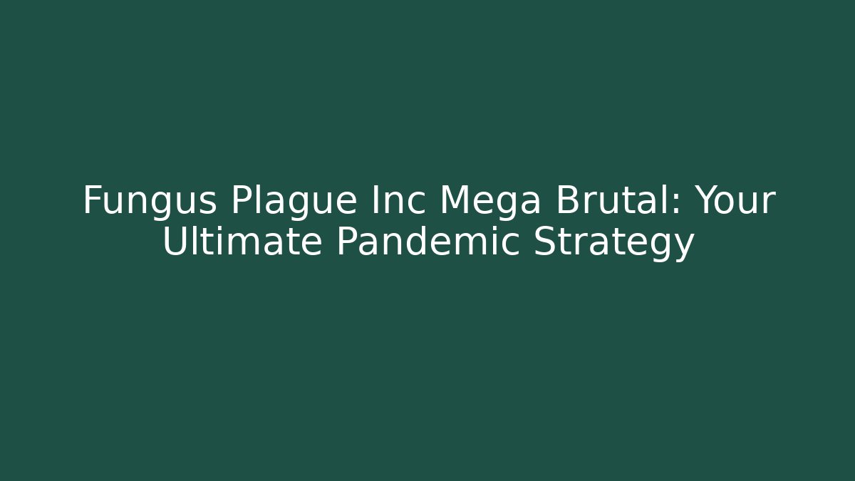 Fungus Plague Inc Mega Brutal: Your Ultimate Pandemic Strategy
