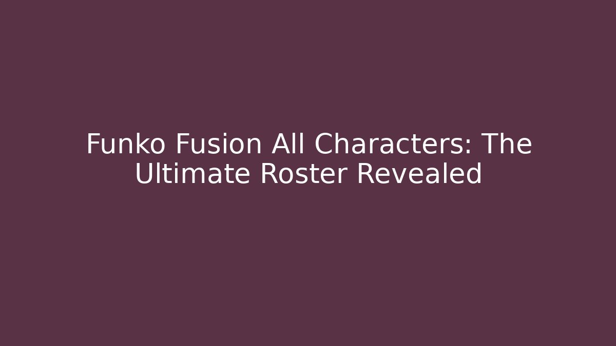 Funko Fusion All Characters: The Ultimate Roster Revealed