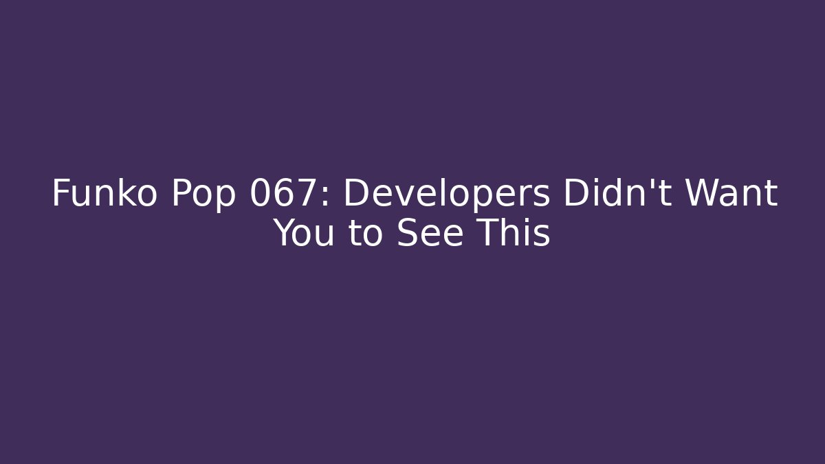 Funko Pop 067: Developers Didn't Want You to See This