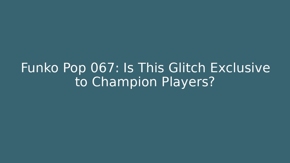 Funko Pop 067: Is This Glitch Exclusive to Champion Players?