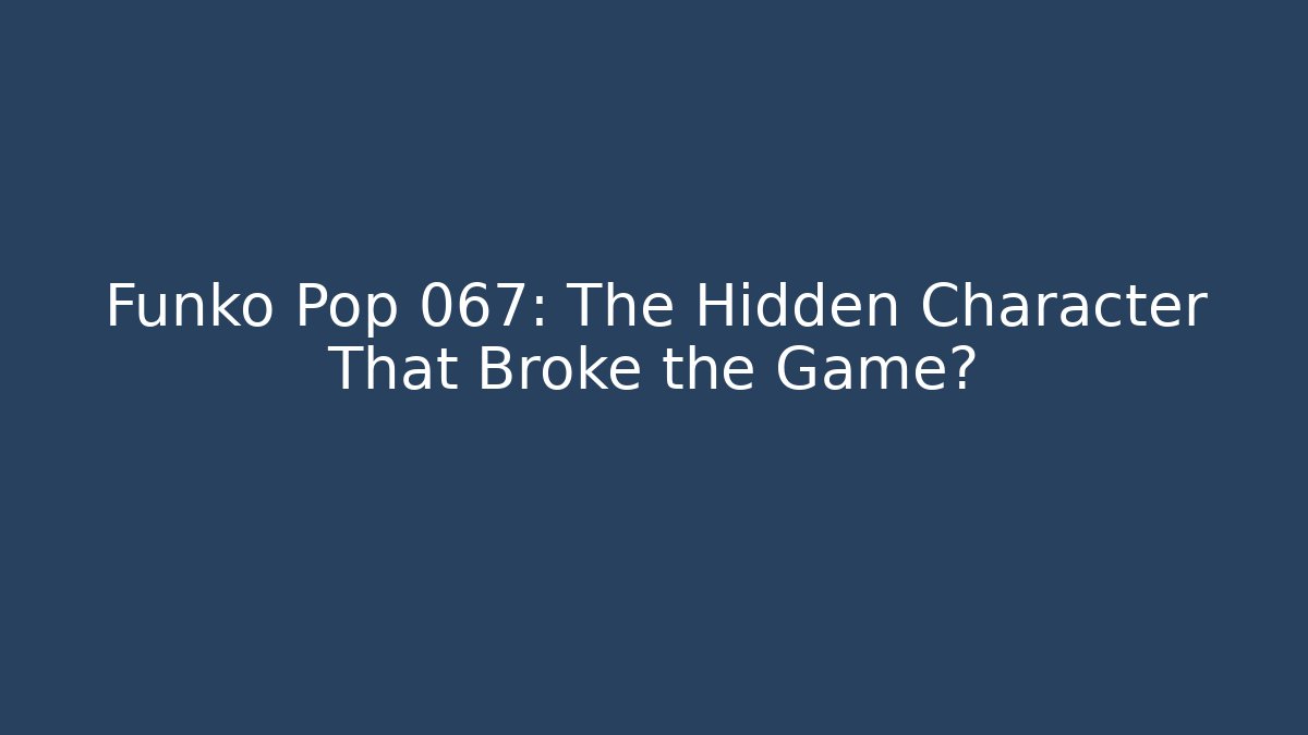 Funko Pop 067: The Hidden Character That Broke the Game?