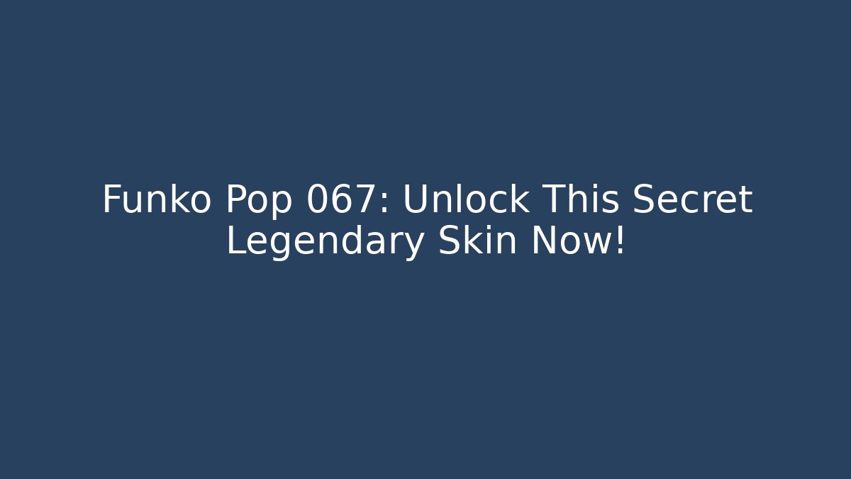Funko Pop 067: Unlock This Secret Legendary Skin Now!