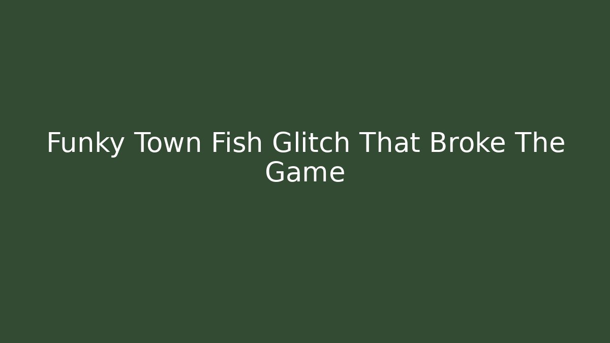Funky Town Fish Glitch That Broke The Game
