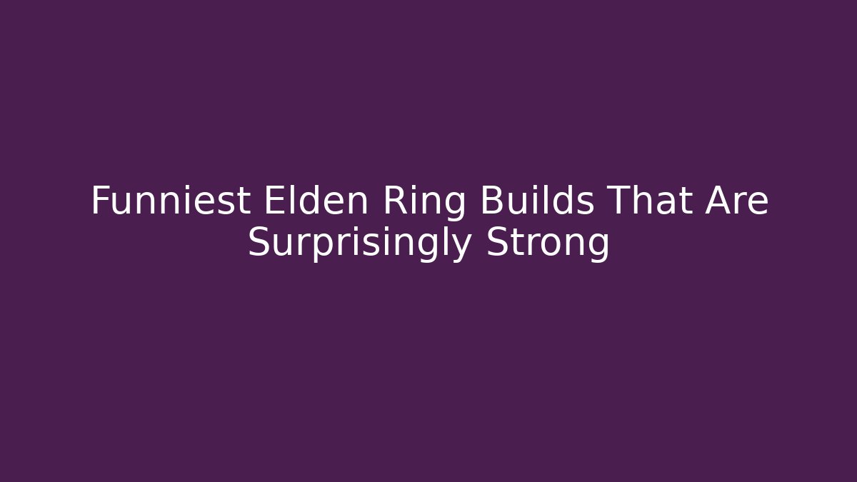 Funniest Elden Ring Builds That Are Surprisingly Strong