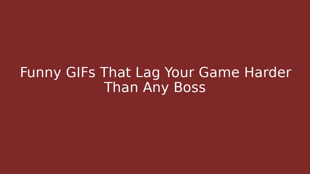 Funny GIFs That Lag Your Game Harder Than Any Boss