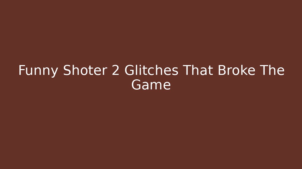 Funny Shoter 2 Glitches That Broke The Game