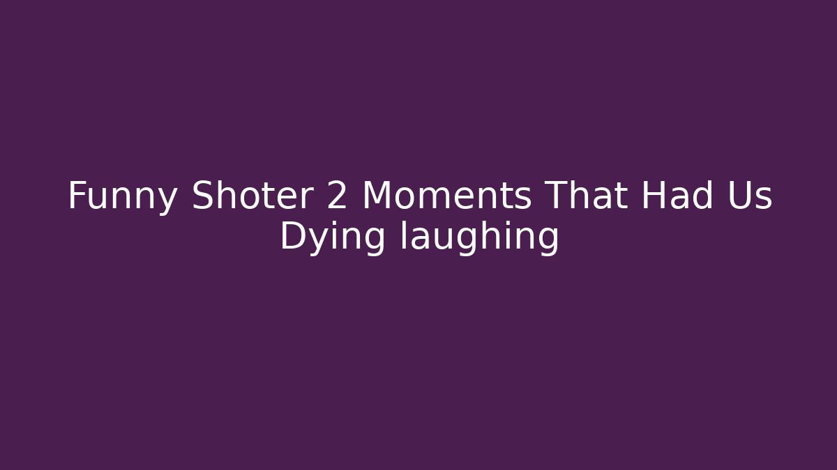 Funny Shoter 2 Moments That Had Us Dying laughing