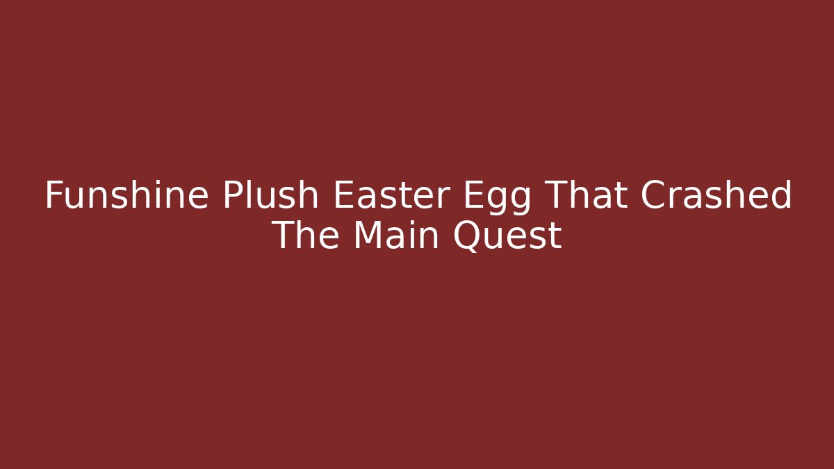 Funshine Plush Easter Egg That Crashed The Main Quest