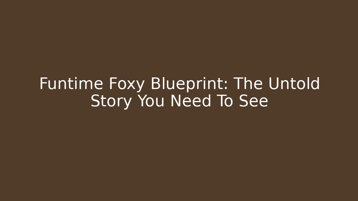 Funtime Foxy Blueprint: The Untold Story You Need To See