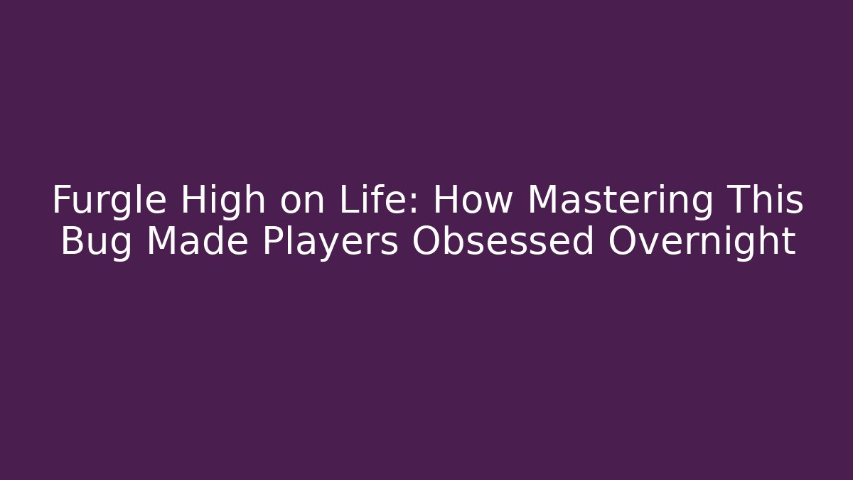 Furgle High on Life: How Mastering This Bug Made Players Obsessed Overnight