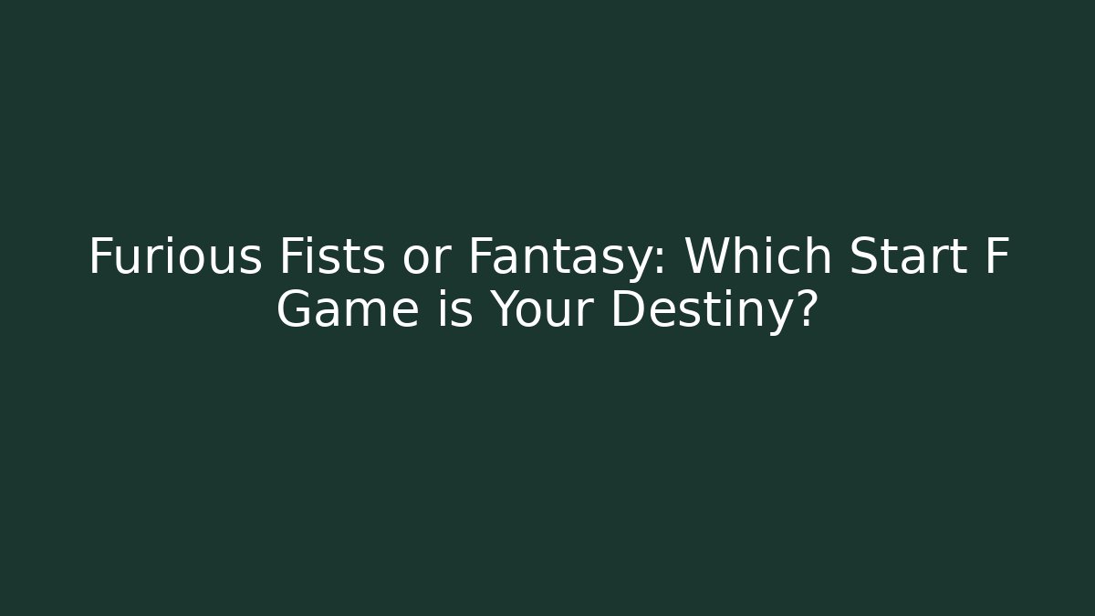 Furious Fists or Fantasy: Which Start F Game is Your Destiny?