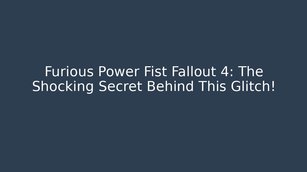 Furious Power Fist Fallout 4: The Shocking Secret Behind This Glitch!