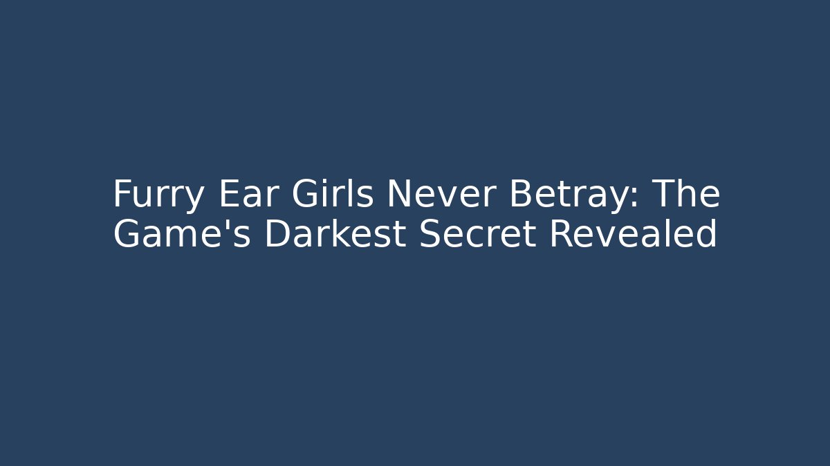 Furry Ear Girls Never Betray: The Game's Darkest Secret Revealed