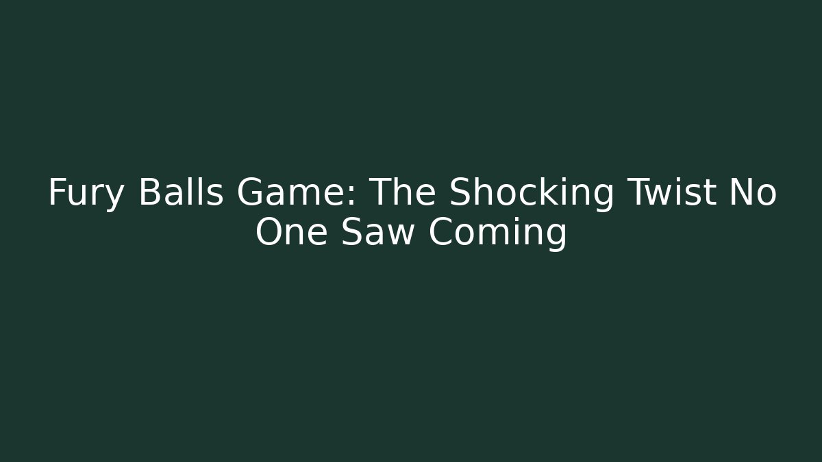 Fury Balls Game: The Shocking Twist No One Saw Coming