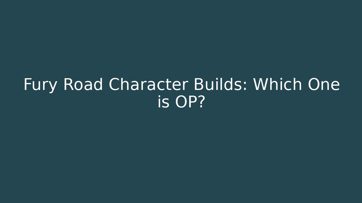 Fury Road Character Builds: Which One is OP?