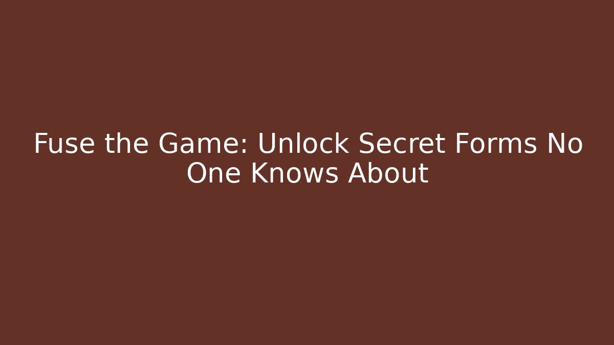 Fuse the Game: Unlock Secret Forms No One Knows About