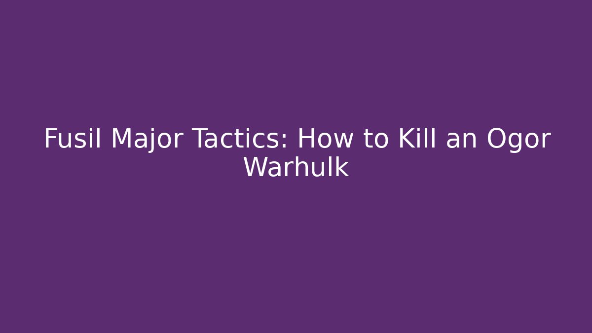 Fusil Major Tactics: How to Kill an Ogor Warhulk