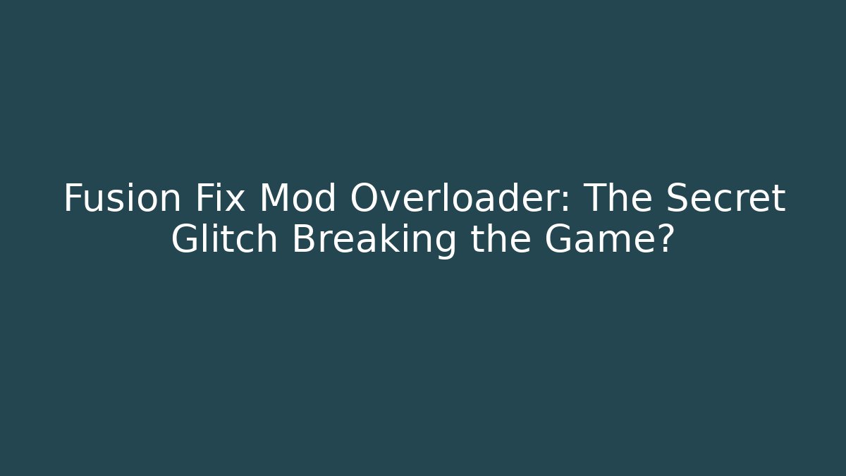 Fusion Fix Mod Overloader: The Secret Glitch Breaking the Game?