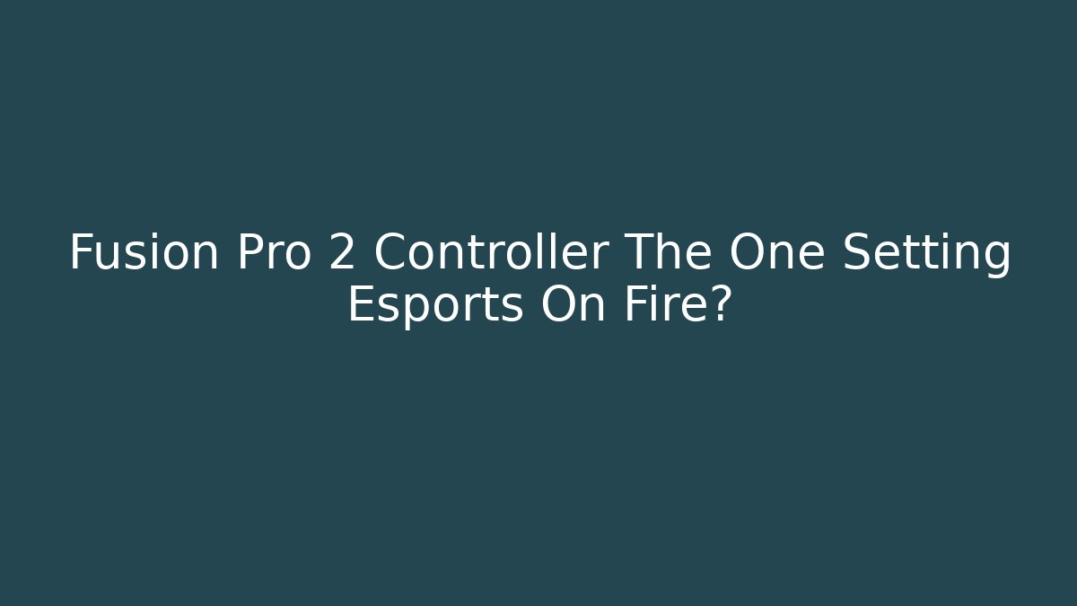 Fusion Pro 2 Controller The One Setting Esports On Fire?