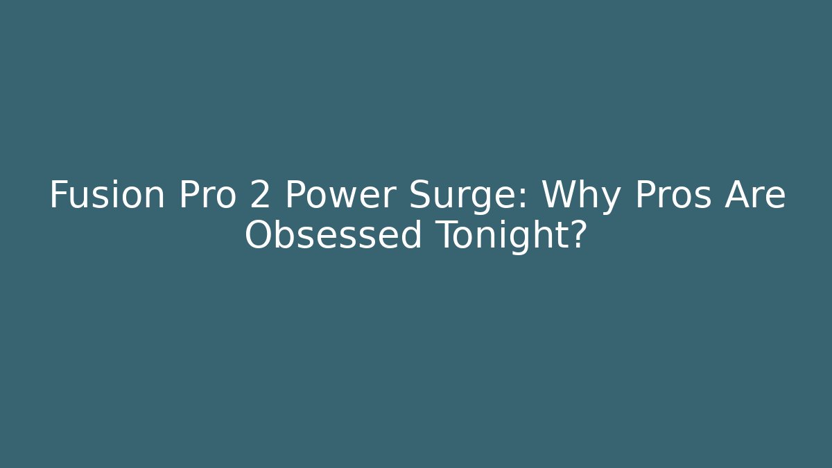 Fusion Pro 2 Power Surge: Why Pros Are Obsessed Tonight?