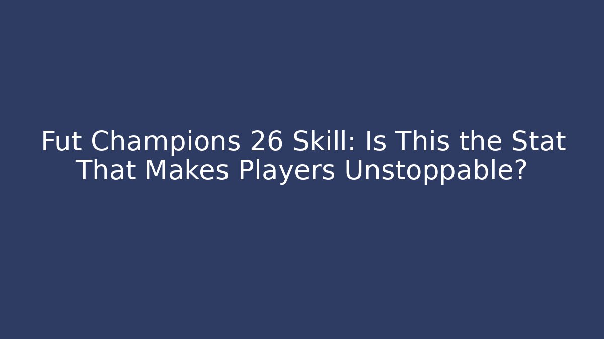 Fut Champions 26 Skill: Is This the Stat That Makes Players Unstoppable?