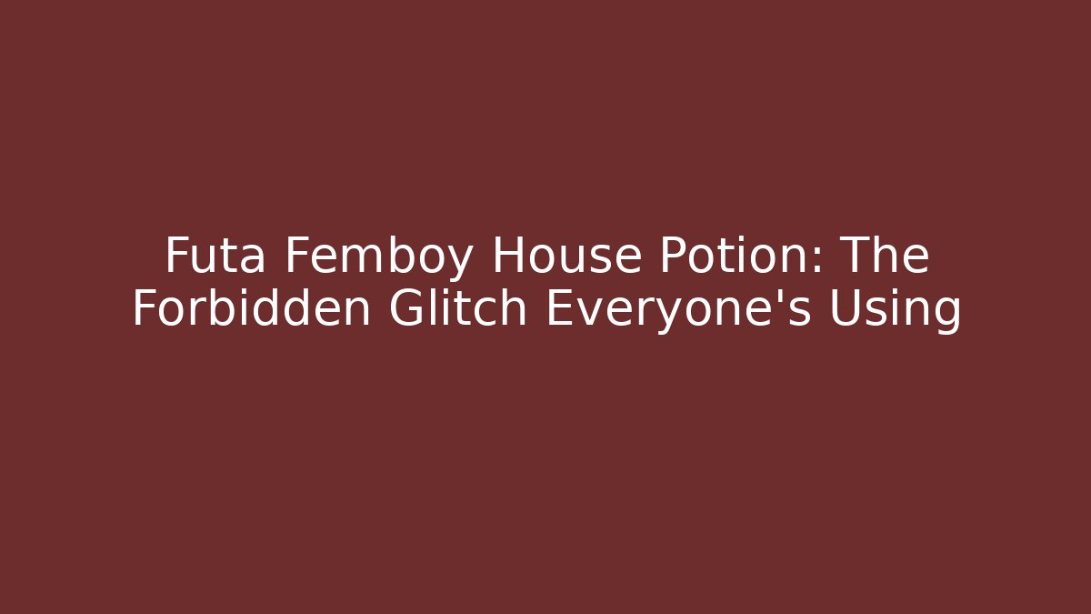 Futa Femboy House Potion: The Forbidden Glitch Everyone's Using - Critter Realm