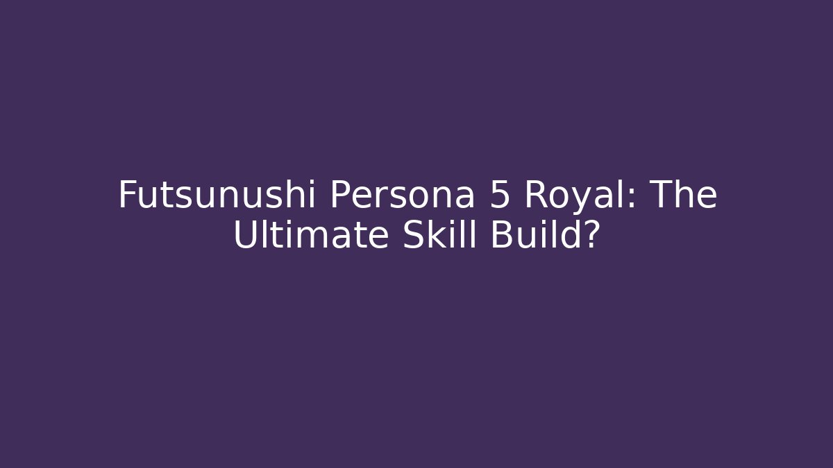 Futsunushi Persona 5 Royal: The Ultimate Skill Build? - Critter Realm
