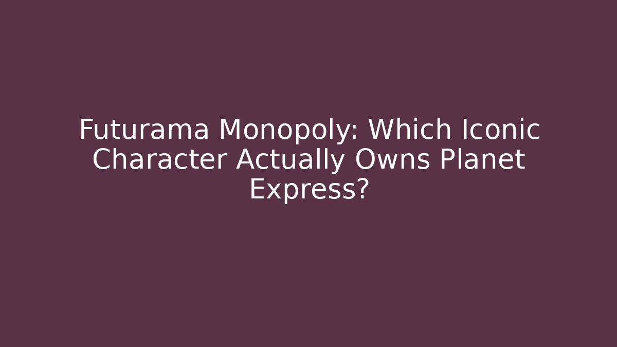 Futurama Monopoly: Which Iconic Character Actually Owns Planet Express?