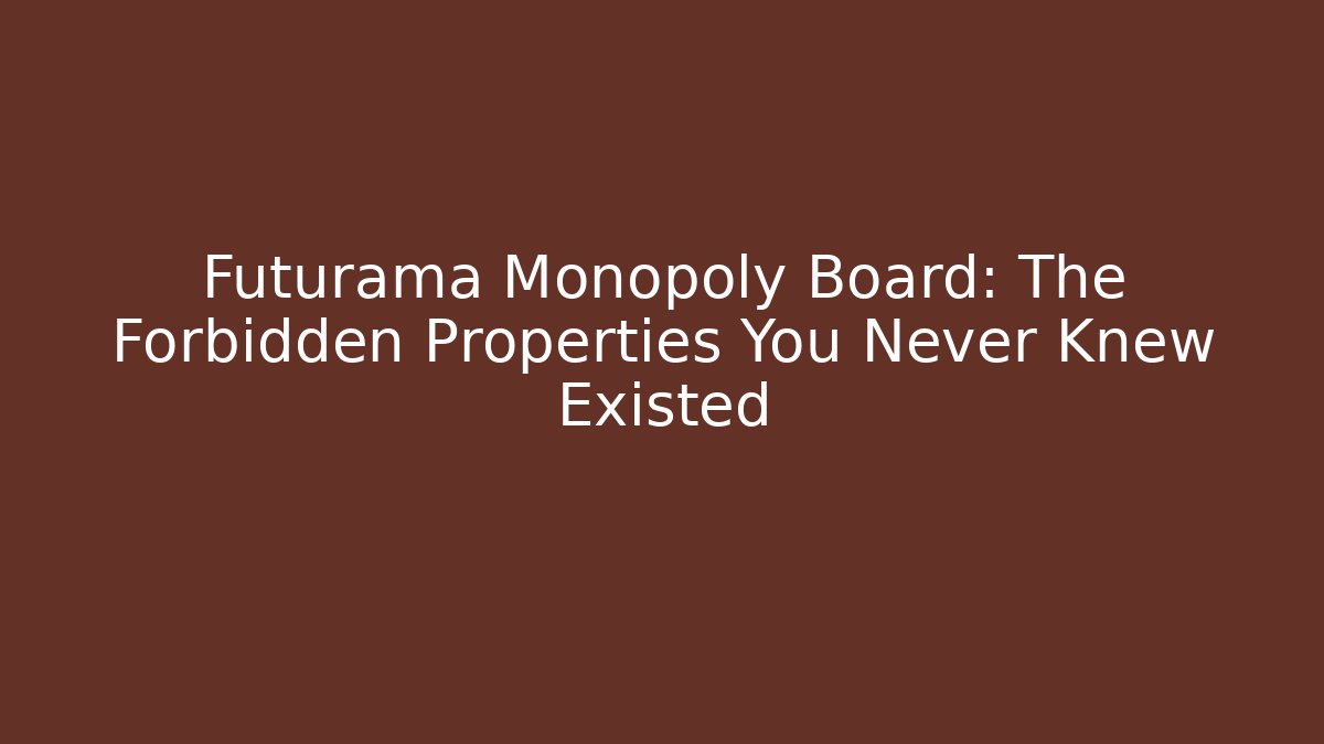Futurama Monopoly Board: The Forbidden Properties You Never Knew Existed