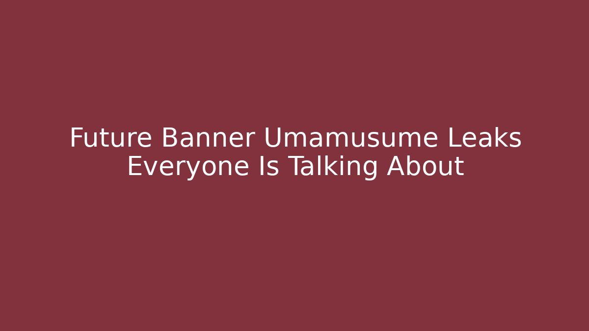 Future Banner Umamusume Leaks Everyone Is Talking About