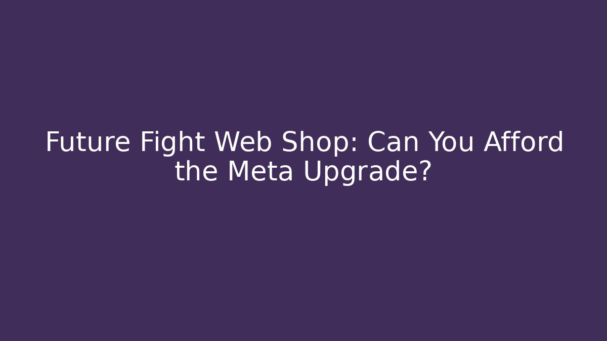 Future Fight Web Shop: Can You Afford the Meta Upgrade?